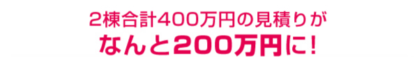 400万円の見積りがなんと200万円に!