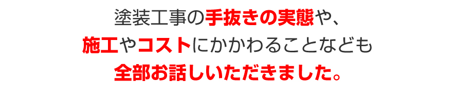 塗装工事の手抜きの実態や、施工やコストにかかわることなども全部お話しいただけることになりました。