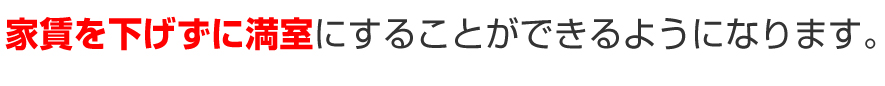 家賃を下げずに満室にすることができるようになります。