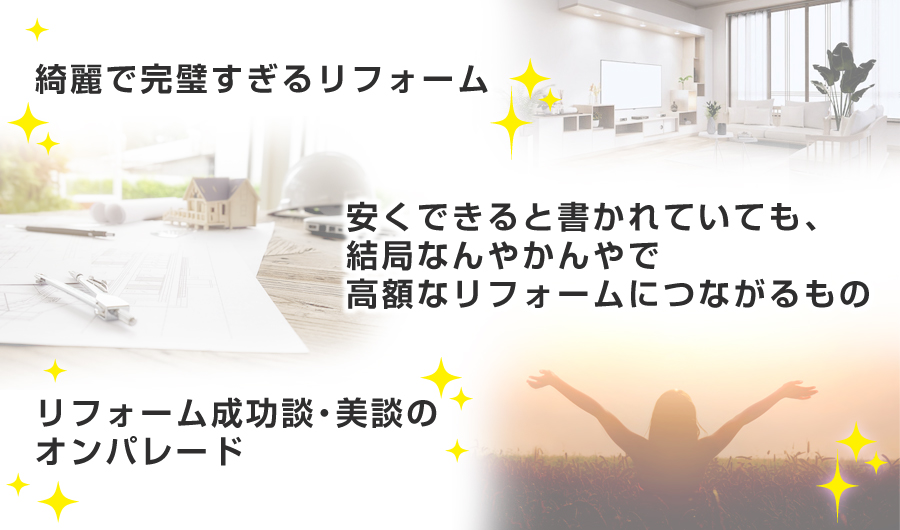 ・綺麗で完璧すぎるリフォーム・安くできると書かれていても、結局なんやかんやで高額なリフォームにつながるもの・リフォーム成功談・美談のオンパレード