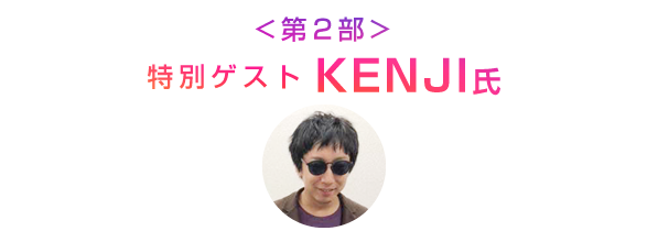 <第2部>特別ゲスト:KENJI氏