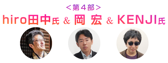 <第4部>hiro田中氏&岡宏&KENJI氏