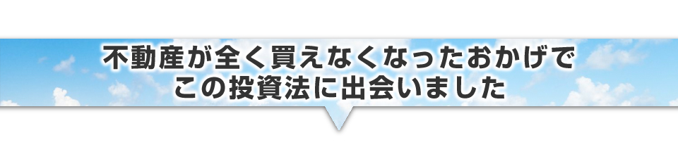 ▼不動産が全く買えなくなったおかげでこの投資法に出会いました