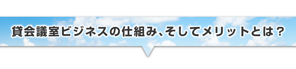 ▼貸会議室ビジネスの仕組み、そしてメリットとは？