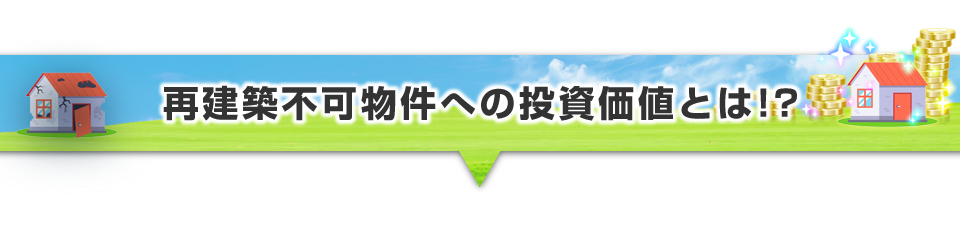 ▼再建築不可物件への投資価値とは！？