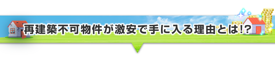 ▼再建築不可物件が激安で手に入る理由とは！？