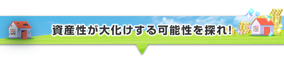 ▼資産性が大化けする可能性を探れ！