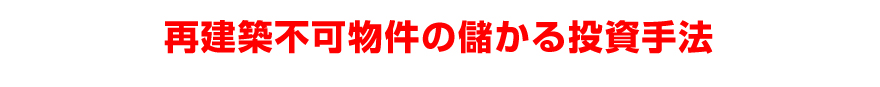 再建築不可物件の儲かる投資手法