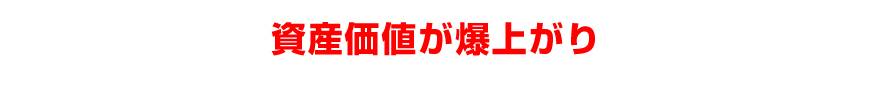 資産価値が爆上がり