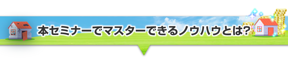 ▼本セミナーでマスターできるノウハウとは？