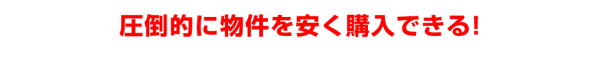 圧倒的に物件を安く購入できる！