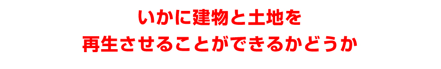 いかに建物と土地を再生させることができるかどうか