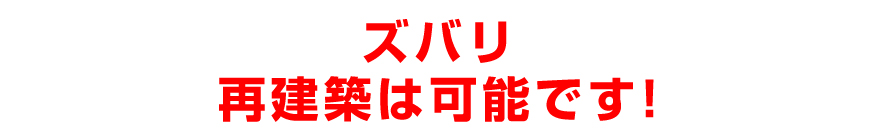 ズバリ再建築は可能です！