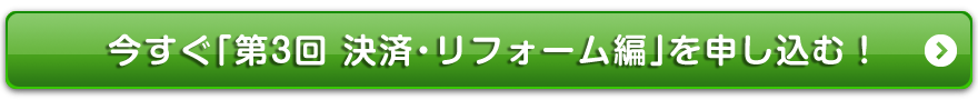 今すぐ「不動産投資ゼミナール・第3回決済・リフォーム編」を申し込む！