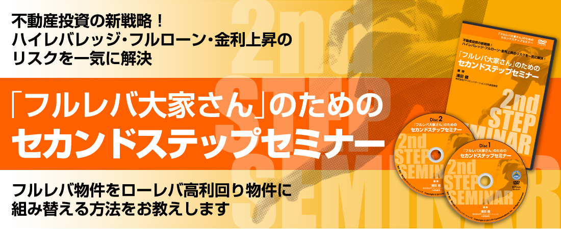 不動産投資の新戦略！ハイジバレッジ・フルローン・金利上昇のリスクを一気に解決！「フルレバ大家さんのためのセカンドステップセミナーDVD」～フルレバ物件をローレバ高利回り物件に組み替える方法～