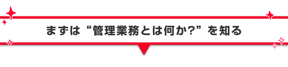 ▼まずは管理業務とは何か？を知る