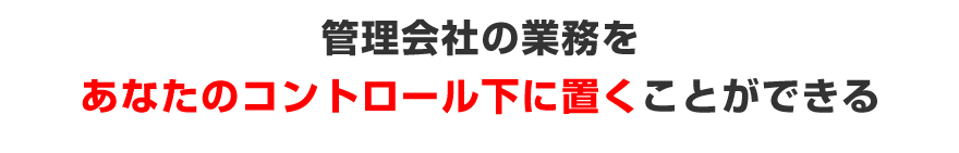 管理会社の業務をあなたのコントロール下の置くことができる