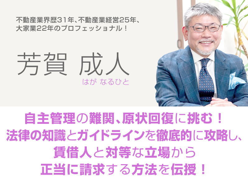 芳賀成人／不動産業界歴３１年、不動産業経営２５年、大家業２２年のプロフェッショナル！／自主管理の難関、原状回復に挑む！法律の知識とガイドラインを徹底的に攻略し、賃借人と対等な立場から正当に請求する方法を伝授！