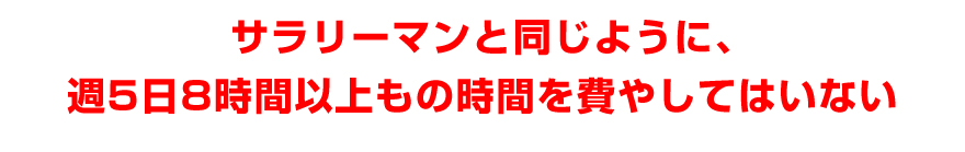 サラリーマンと同じように、週５日８時間以上もの時間を費やしてはいない