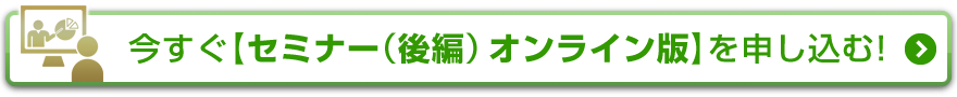 今すぐ【セミナー（後編）オンライン版】を申し込む！