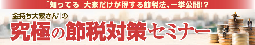 「金持ち大家さん」の究極の節税対策セミナー