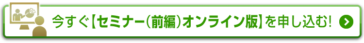 今すぐ【セミナー（前編）オンライン版】を申し込む！