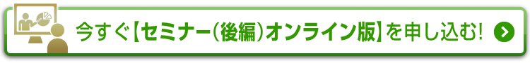 今すぐ【セミナー（後編）オンライン版】を申し込む！