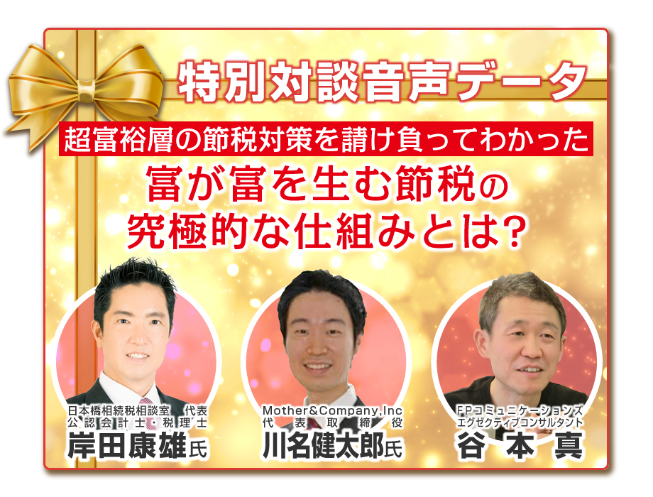 ★【0月00日まで】★早期申込特典!「超富裕層の節税対策を請け負ってわかった、富が富を生む節税の究極的な仕組みとは?」(音声データ:約45分)通常価格10,000円(税別)