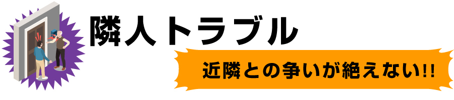 隣人トラブル（近隣との争いが絶えない）