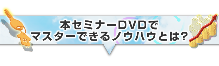 ▼本セミナーでマスターできるノウハウとは？