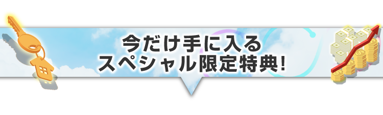 ▼今だけ手に入るスペシャル限定特典！