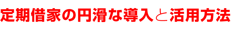 定期借家の円滑な導入と活用方法