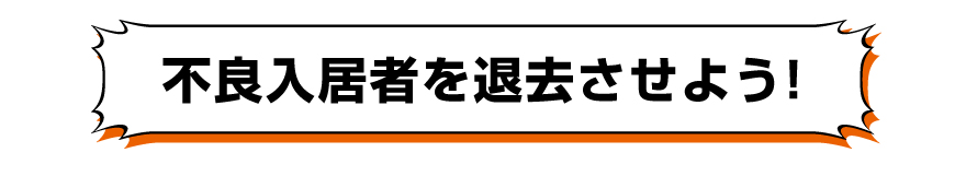 「不良入居者を退去させよう！」