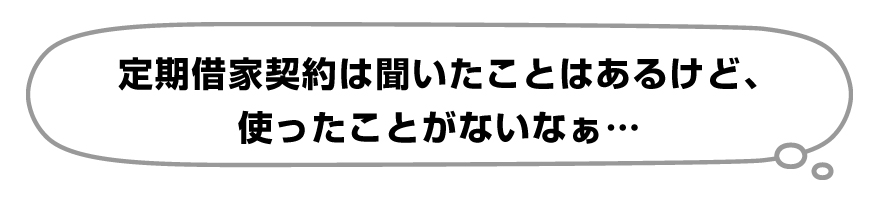 「定期借家契約は聞いたことはあるけど、使ったことがないなぁ」