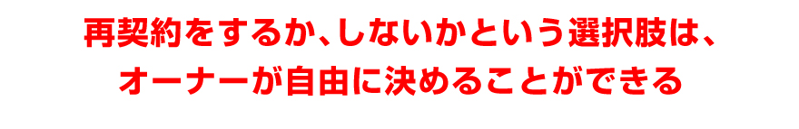 再契約をするか、しないかという選択肢は、オーナーが自由に決めることができる