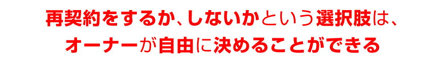 再契約をするか、しないかという選択肢は、オーナーが自由に決めることができる