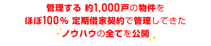 管理する約１０００戸の物件をほぼ１００％定期借家契約で管理してきたノウハウの全てを公開