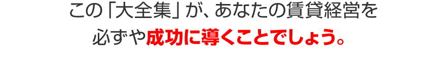 この「大全集」が、あなたの賃貸経営を必ずや成功に導くことでしょう。