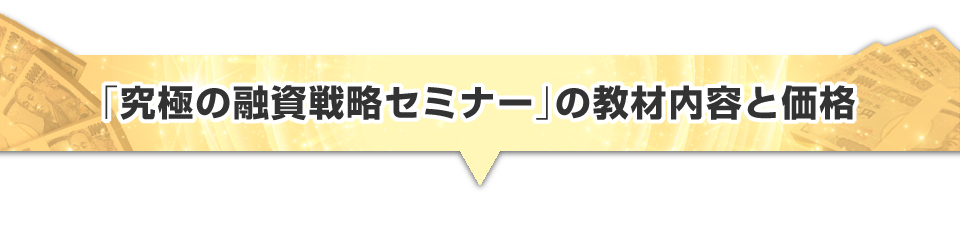 ▼「究極の融資戦略セミナー」の教材の内容と価格