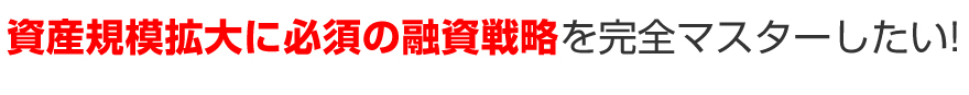 資産規模拡大に必須の融資戦略を完全マスターしたい！