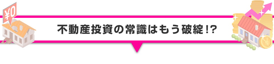 ▼不動産投資の常識はもう破綻！？