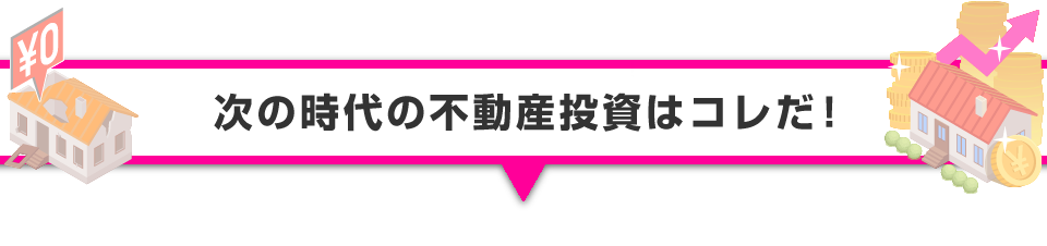 ▼次の時代の不動産投資はコレだ！