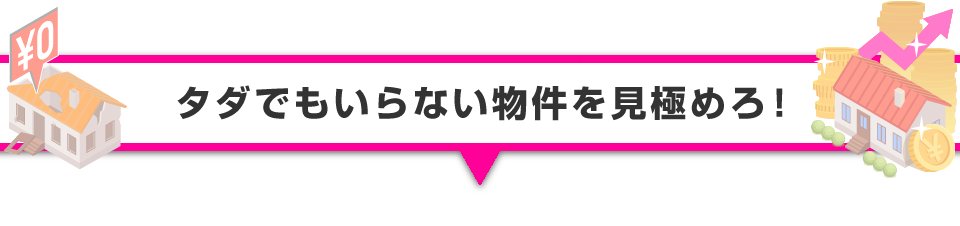 ▼タダでもいらない物件を見極めろ！