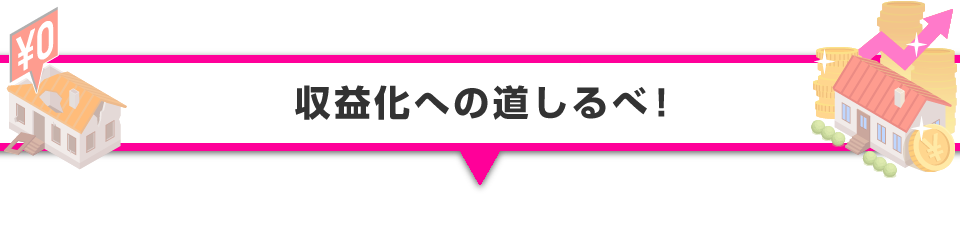 ▼収益化への道しるべ！