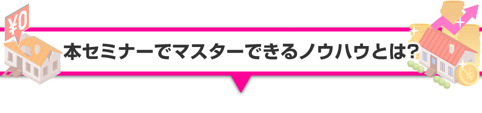 ▼本セミナーでマスターできるノウハウとは？