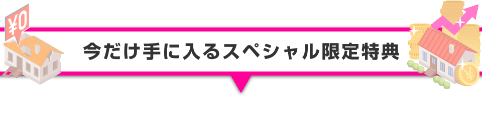 ▼今だけ手に入るスペシャル限定特典！