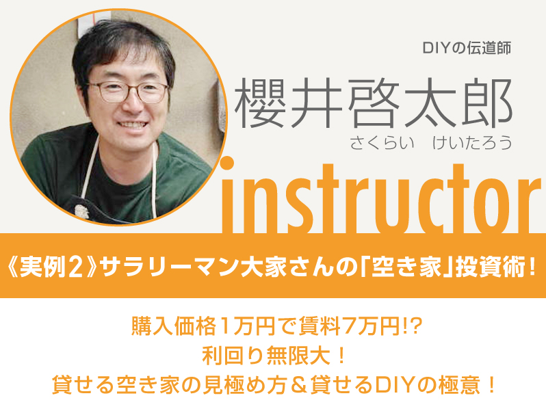 DIYの伝道師／櫻井啓太郎／実例２：サラリーマン大家さんの「空き家」投資術！／購入価格１万円で賃料７万円！？ 利回り無限大！／貸せる空き家の見極め方＆貸せるＤＩＹの極意！