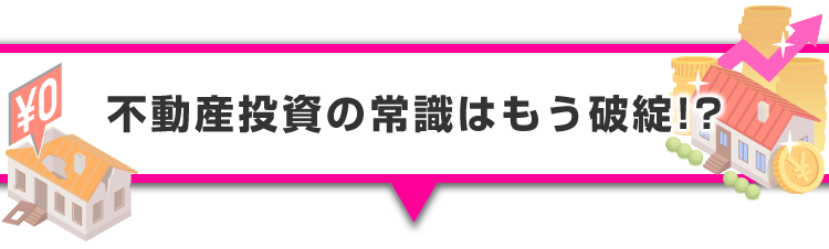 ▼不動産投資の常識はもう破綻！？