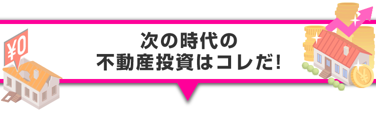 ▼次の時代の不動産投資はコレだ！