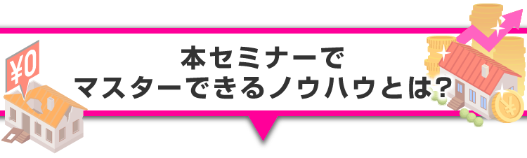 ▼本セミナーでマスターできるノウハウとは？